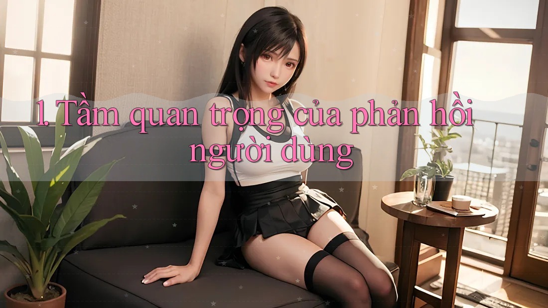 1. Tầm quan trọng của phản hồi người dùng 1. Tầm quan trọng của phản hồi người dùng