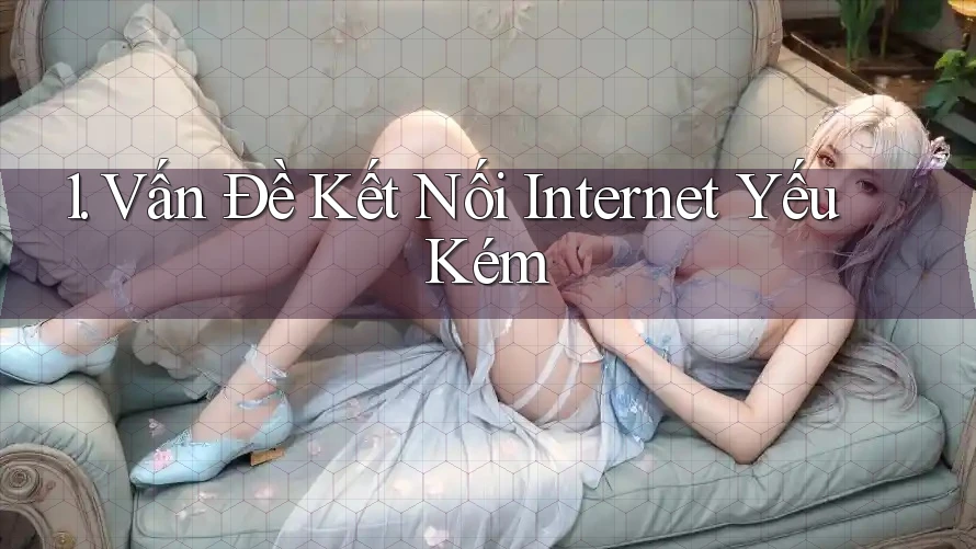 1. Vấn Đề Kết Nối Internet Yếu Kém 1. Vấn Đề Kết Nối Internet Yếu Kém