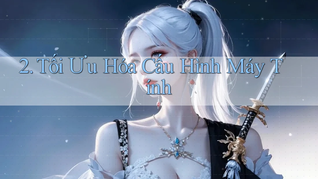 2. Tối Ưu Hóa Cấu Hình Máy Tính 2. Tối Ưu Hóa Cấu Hình Máy Tính