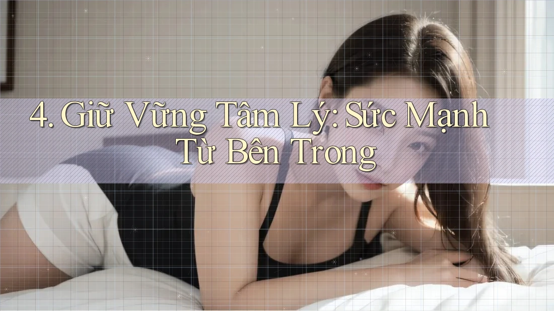 4. Giữ Vững Tâm Lý: Sức Mạnh Từ Bên Trong 4. Giữ Vững Tâm Lý: Sức Mạnh Từ Bên Trong