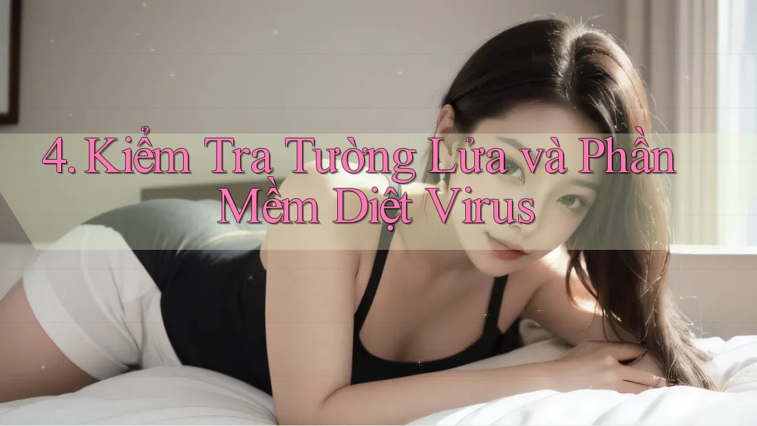 4. Kiểm Tra Tường Lửa và Phần Mềm Diệt Virus 4. Kiểm Tra Tường Lửa và Phần Mềm Diệt Virus
