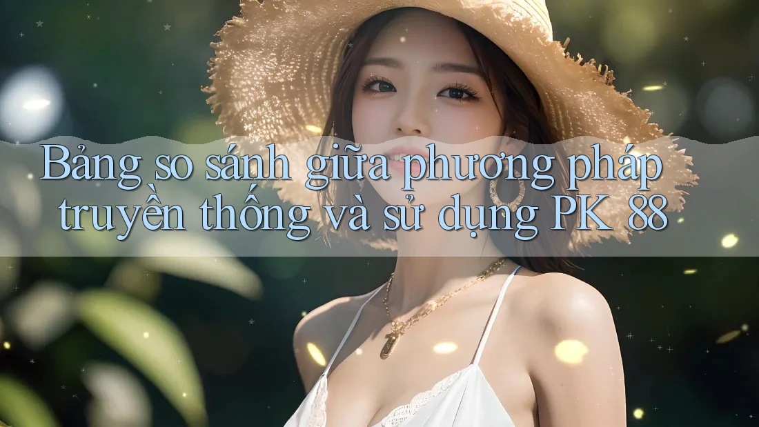 Bảng so sánh giữa phương pháp truyền thống và sử dụng PK 88 Bảng so sánh giữa phương pháp truyền thống và sử dụng PK 88
