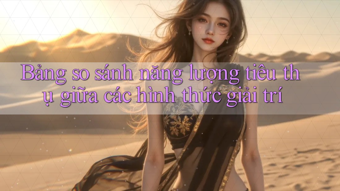Bảng so sánh năng lượng tiêu thụ giữa các hình thức giải trí