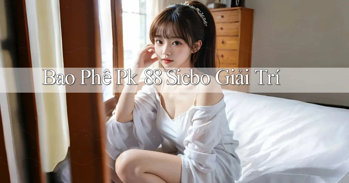 bao phê pk 88 sicbo giải trí