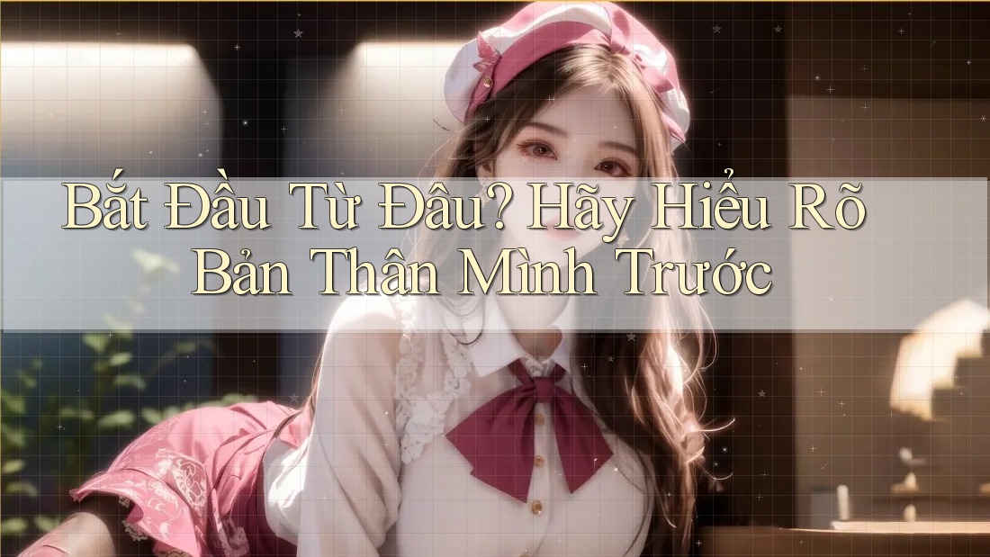 Bắt Đầu Từ Đâu? Hãy Hiểu Rõ Bản Thân Mình Trước Bắt Đầu Từ Đâu? Hãy Hiểu Rõ Bản Thân Mình Trước