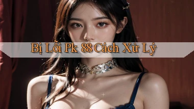bị lỗi pk 88 cách xử lý