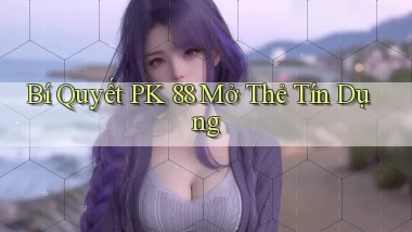 bí quyết pk 88 mở thẻ tín dụng