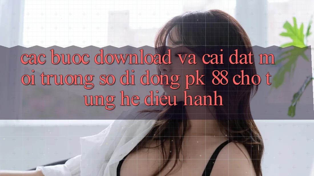 Các bước Download Và Cài Đặt Môi trường số di động PK 88 Cho Từng Hệ Điều Hành Các bước Download Và Cài Đặt Môi trường số di động PK 88 Cho Từng Hệ Điều Hành