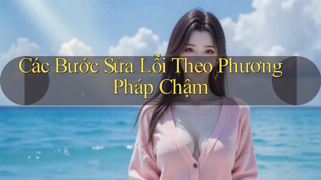 Các Bước Sửa Lỗi Theo Phương Pháp Chậm Các Bước Sửa Lỗi Theo Phương Pháp Chậm