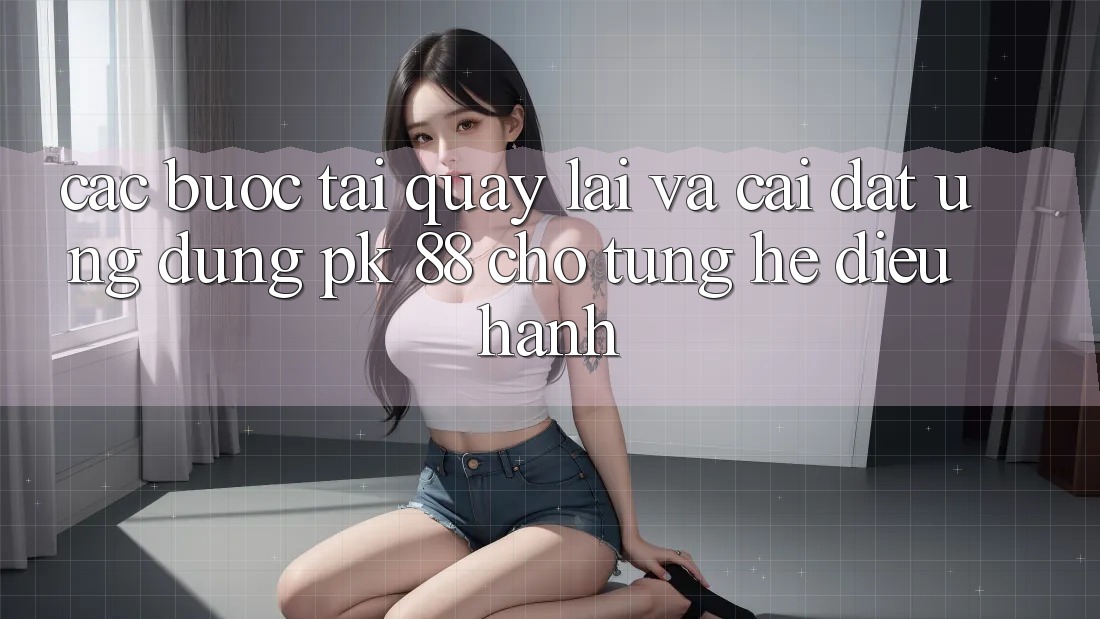 Các bước Tải quay lại Và Cài Đặt Ứng Dụng PK 88 Cho Từng Hệ Điều Hành