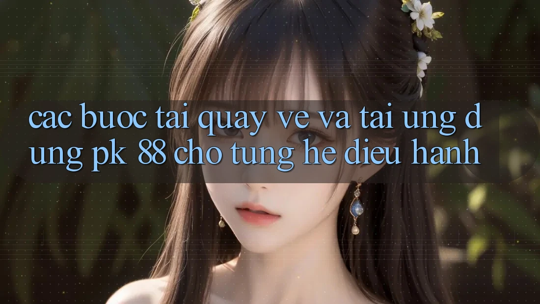 Các bước Tải quay về Và Tải Ứng Dụng PK 88 Cho Từng Hệ Điều Hành Các bước Tải quay về Và Tải Ứng Dụng PK 88 Cho Từng Hệ Điều Hành