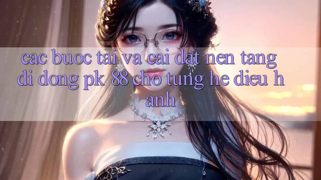 Các bước Tải Và Cài Đặt Nền tảng di động PK 88 Cho Từng Hệ Điều Hành Các bước Tải Và Cài Đặt Nền tảng di động PK 88 Cho Từng Hệ Điều Hành