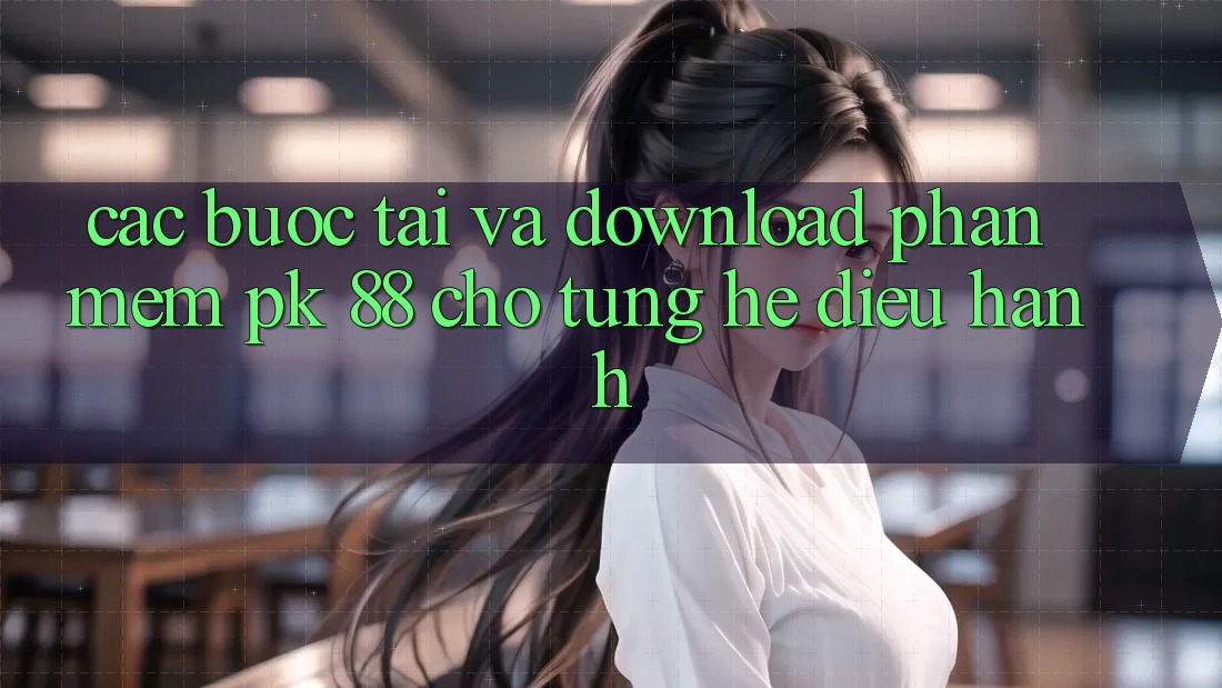 Các bước Tải Và Download Phần mềm PK 88 Cho Từng Hệ Điều Hành