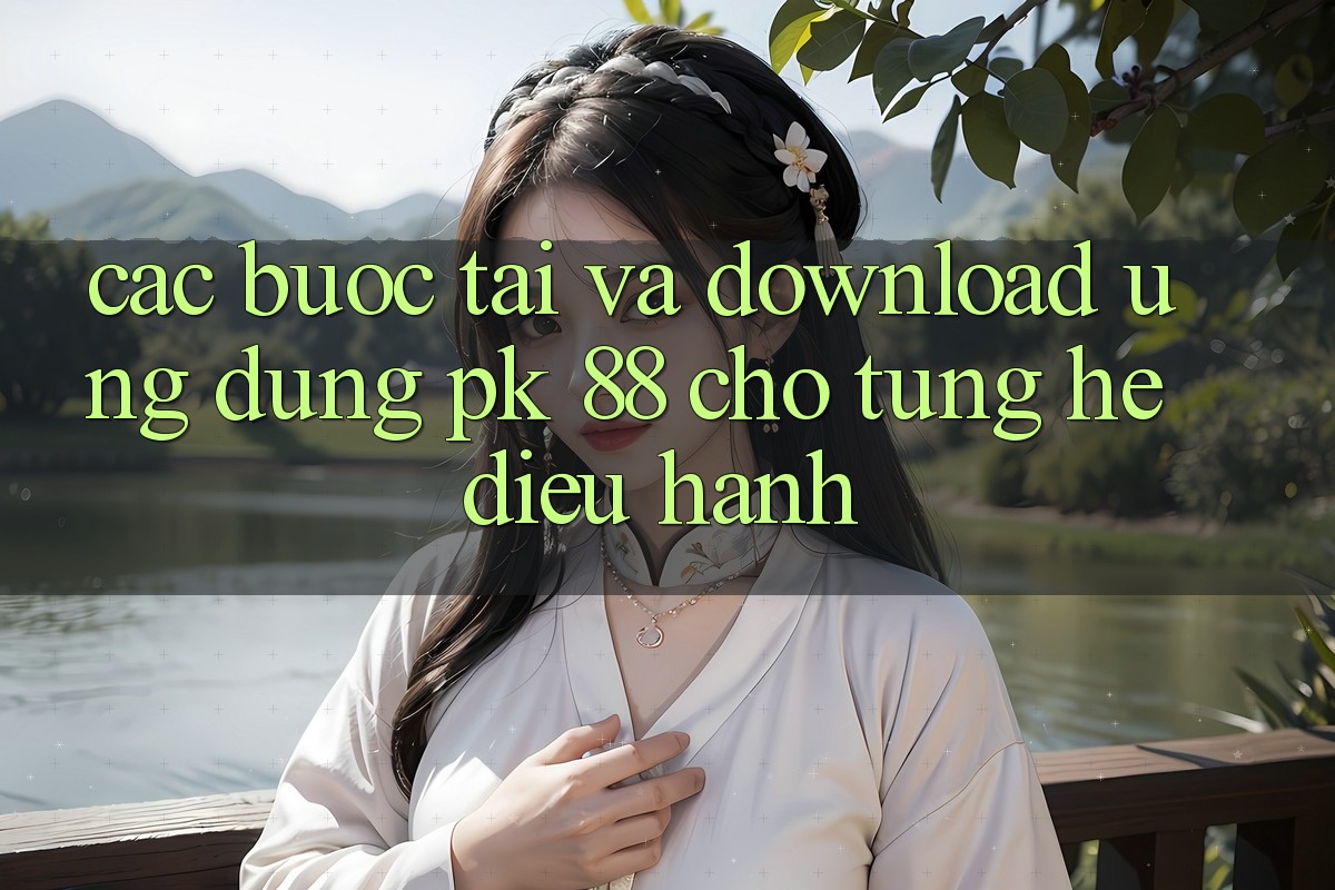Các bước Tải Và Download Ứng Dụng PK 88 Cho Từng Hệ Điều Hành Các bước Tải Và Download Ứng Dụng PK 88 Cho Từng Hệ Điều Hành