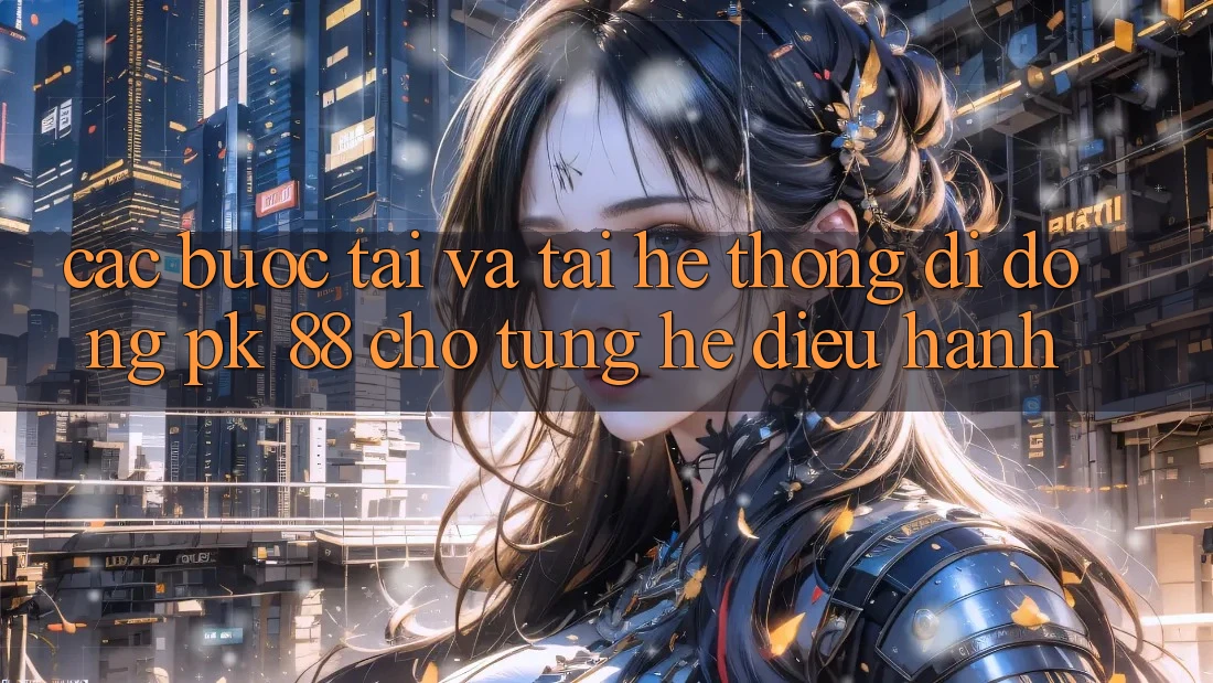 Các bước Tải Và Tải Hệ thống di động PK 88 Cho Từng Hệ Điều Hành Các bước Tải Và Tải Hệ thống di động PK 88 Cho Từng Hệ Điều Hành