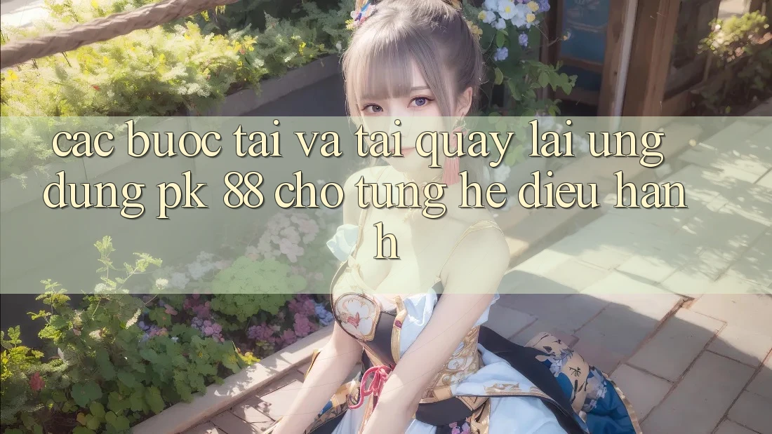 Các bước Tải Và Tải quay lại Ứng Dụng PK 88 Cho Từng Hệ Điều Hành Các bước Tải Và Tải quay lại Ứng Dụng PK 88 Cho Từng Hệ Điều Hành