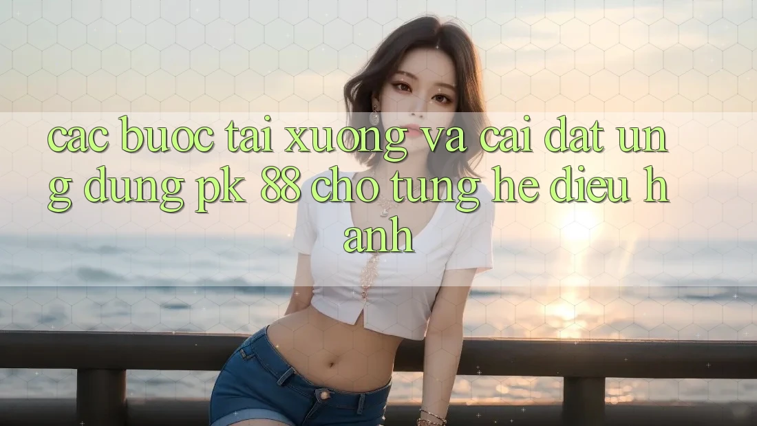 Các bước Tải xuống Và Cài Đặt Ứng Dụng PK 88 Cho Từng Hệ Điều Hành