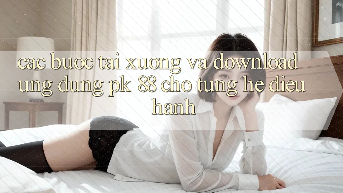 Các bước Tải xuống Và Download Ứng Dụng PK 88 Cho Từng Hệ Điều Hành Các bước Tải xuống Và Download Ứng Dụng PK 88 Cho Từng Hệ Điều Hành