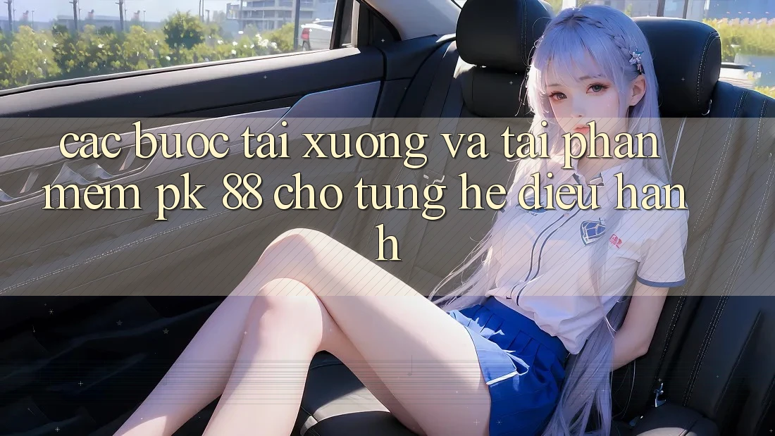 Các bước Tải xuống Và Tải Phần mềm PK 88 Cho Từng Hệ Điều Hành