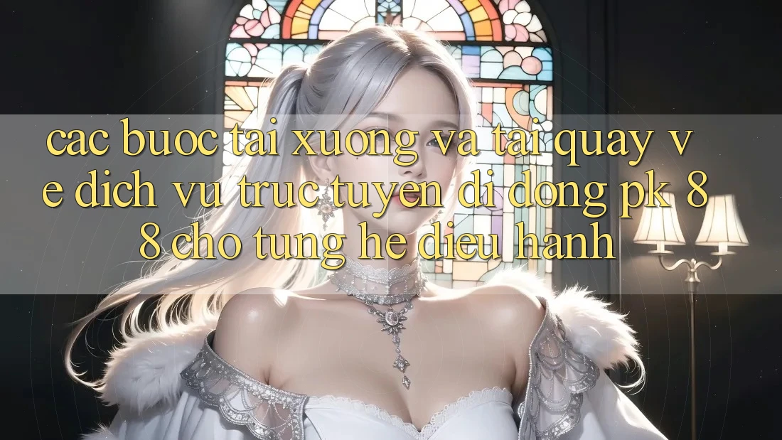 Các bước Tải xuống Và Tải quay về Dịch vụ trực tuyến di động PK 88 Cho Từng Hệ Điều Hành Các bước Tải xuống Và Tải quay về Dịch vụ trực tuyến di động PK 88 Cho Từng Hệ Điều Hành