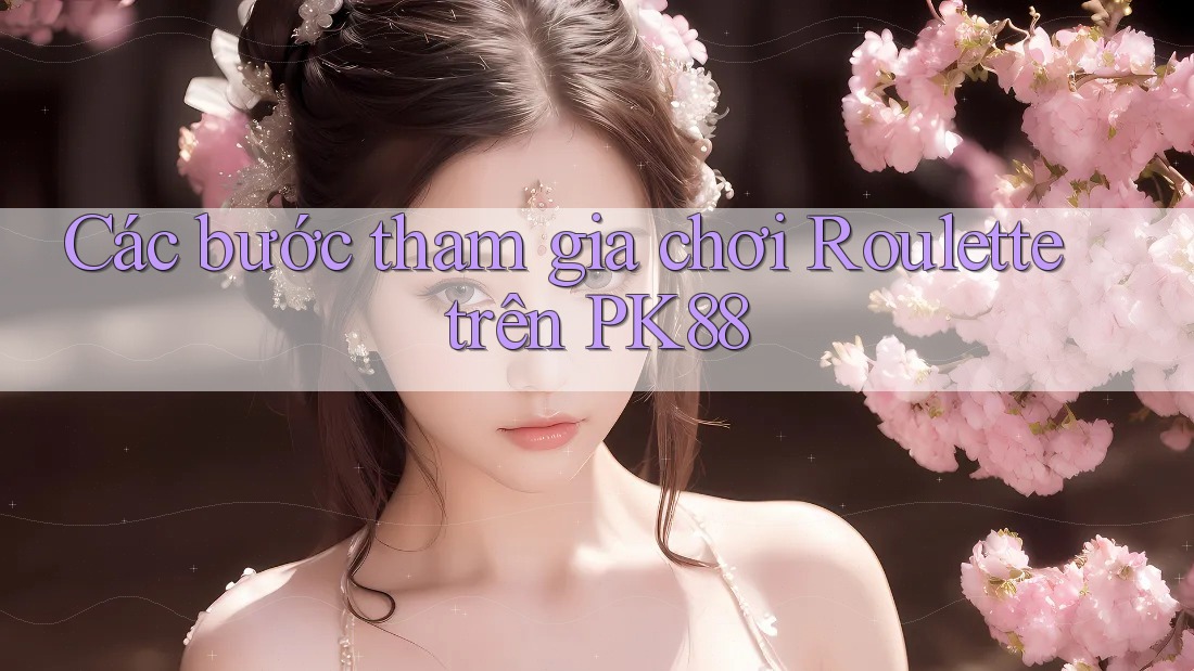 Các bước tham gia chơi Roulette trên PK88 Các bước tham gia chơi Roulette trên PK88