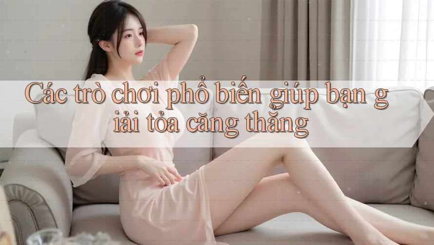 Các trò chơi phổ biến giúp bạn giải tỏa căng thẳng Các trò chơi phổ biến giúp bạn giải tỏa căng thẳng