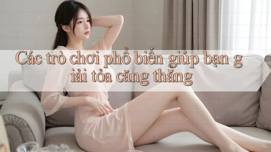 Các trò chơi phổ biến giúp bạn giải tỏa căng thẳng Các trò chơi phổ biến giúp bạn giải tỏa căng thẳng