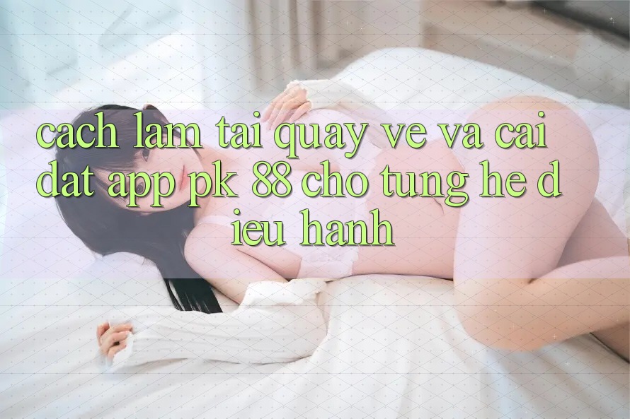 Cách làm Tải quay về Và Cài Đặt App PK 88 Cho Từng Hệ Điều Hành Cách làm Tải quay về Và Cài Đặt App PK 88 Cho Từng Hệ Điều Hành