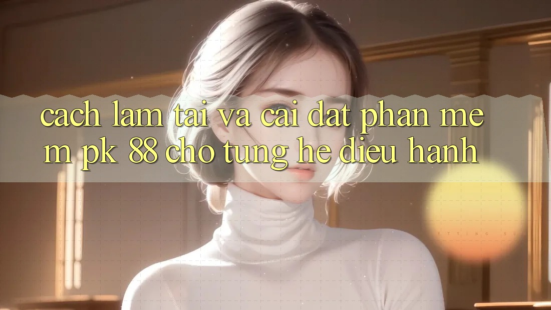 Cách làm Tải Và Cài Đặt Phần mềm PK 88 Cho Từng Hệ Điều Hành Cách làm Tải Và Cài Đặt Phần mềm PK 88 Cho Từng Hệ Điều Hành