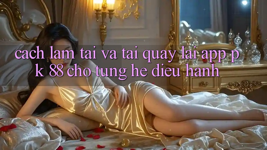 Cách làm Tải Và Tải quay lại App PK 88 Cho Từng Hệ Điều Hành