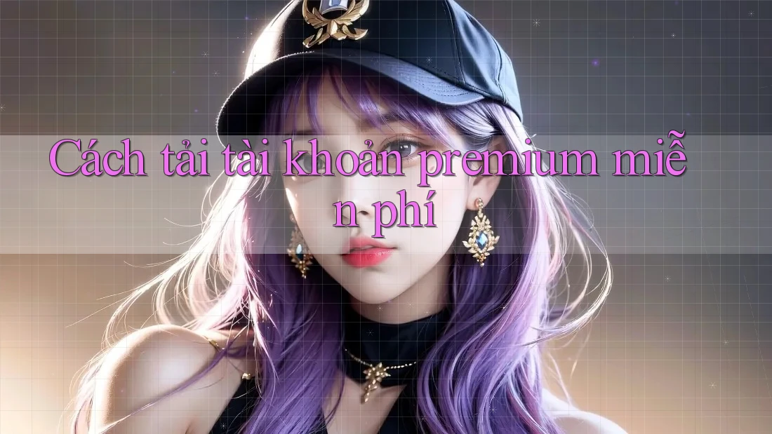 Cách Tải Tài Khoản Premium Miễn Phí Cách Tải Tài Khoản Premium Miễn Phí