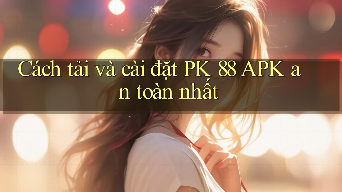 Cách tải và cài đặt PK 88 APK an toàn nhất Cách tải và cài đặt PK 88 APK an toàn nhất