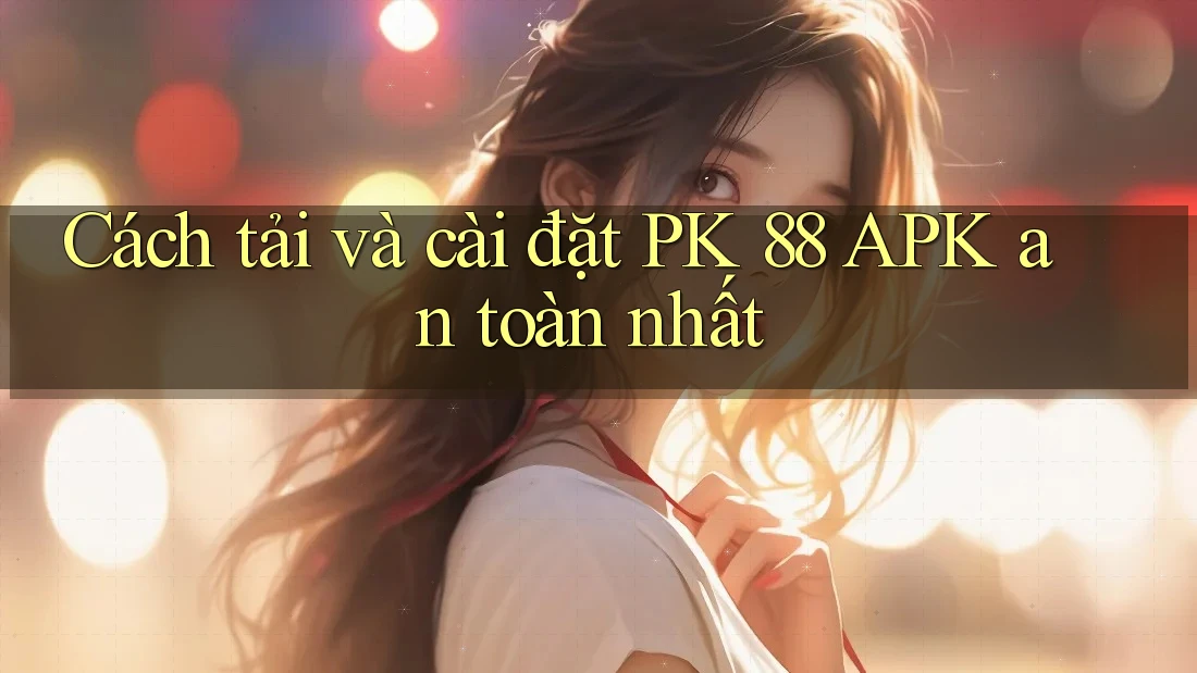 Cách tải và cài đặt PK 88 APK an toàn nhất Cách tải và cài đặt PK 88 APK an toàn nhất