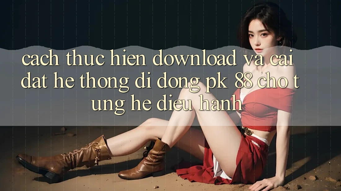 Cách thực hiện Download Và Cài Đặt Hệ thống di động PK 88 Cho Từng Hệ Điều Hành Cách thực hiện Download Và Cài Đặt Hệ thống di động PK 88 Cho Từng Hệ Điều Hành