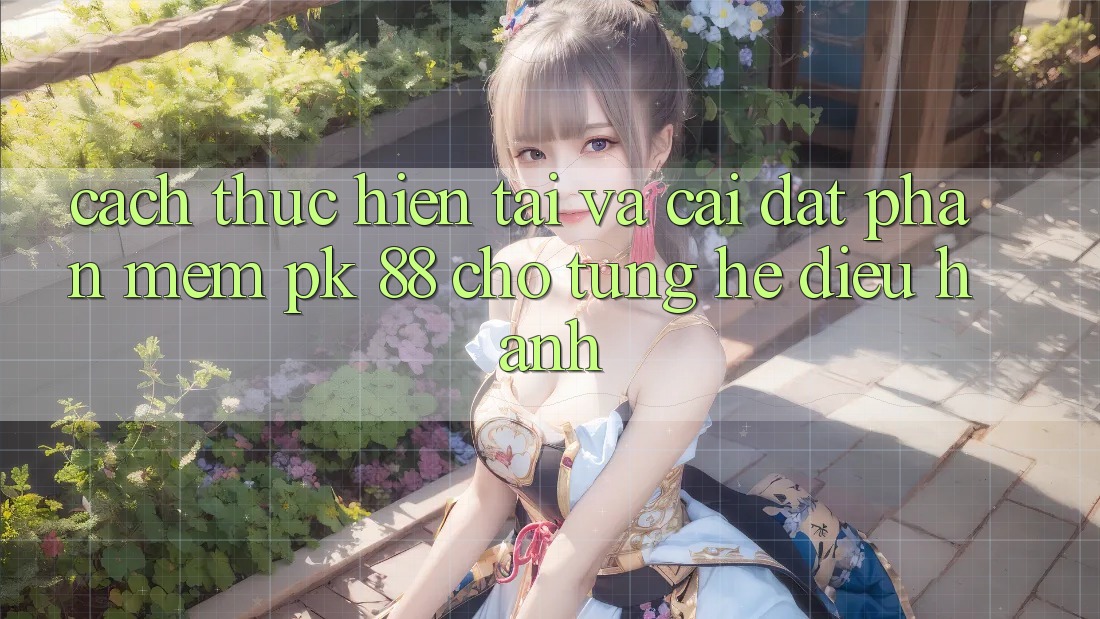 Cách thực hiện Tải Và Cài Đặt Phần mềm PK 88 Cho Từng Hệ Điều Hành Cách thực hiện Tải Và Cài Đặt Phần mềm PK 88 Cho Từng Hệ Điều Hành