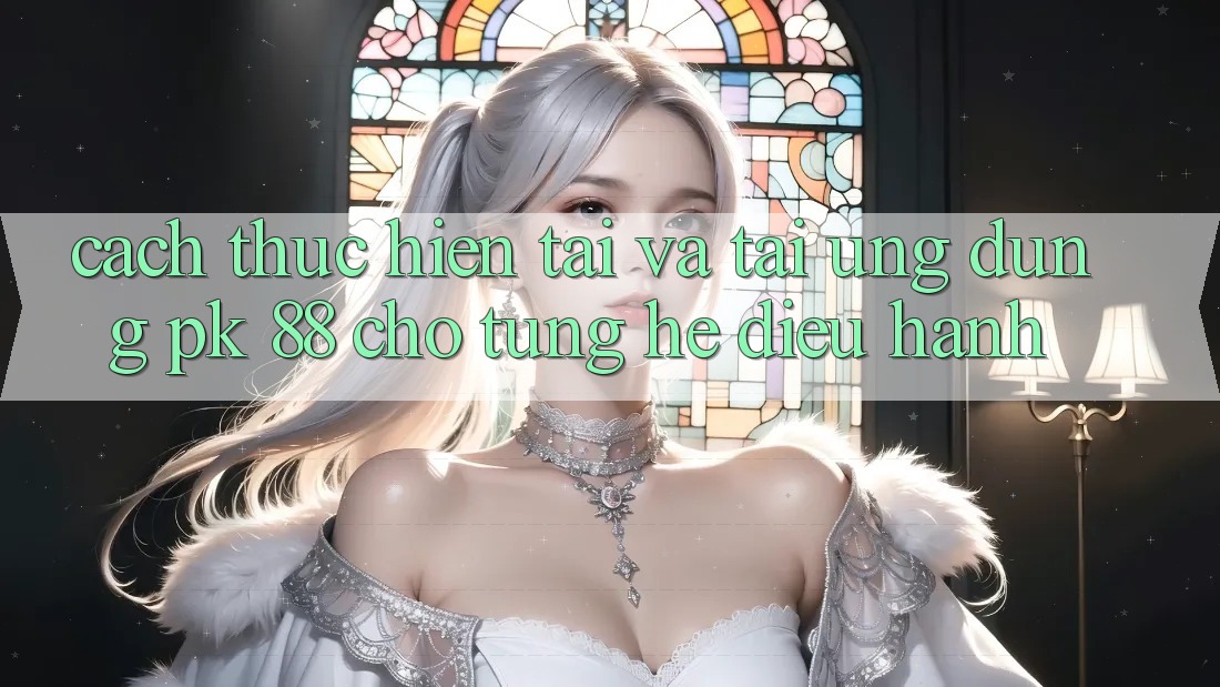 Cách thực hiện Tải Và Tải Ứng Dụng PK 88 Cho Từng Hệ Điều Hành Cách thực hiện Tải Và Tải Ứng Dụng PK 88 Cho Từng Hệ Điều Hành