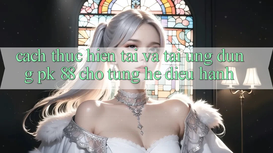 Cách thực hiện Tải Và Tải Ứng Dụng PK 88 Cho Từng Hệ Điều Hành Cách thực hiện Tải Và Tải Ứng Dụng PK 88 Cho Từng Hệ Điều Hành