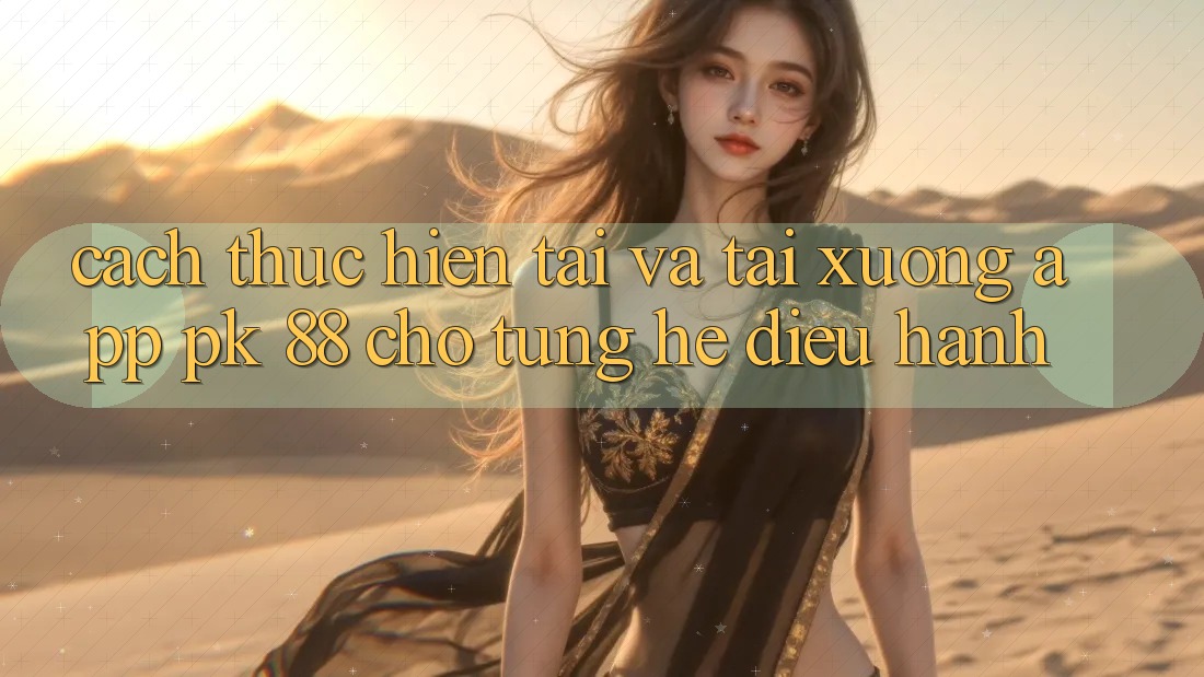 Cách thực hiện Tải Và Tải xuống App PK 88 Cho Từng Hệ Điều Hành