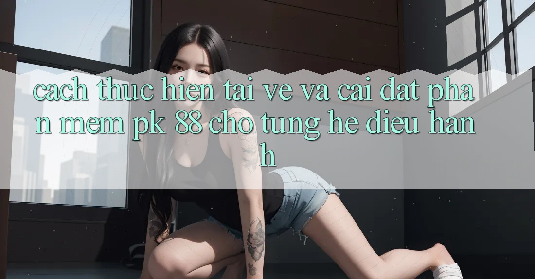 Cách thực hiện Tải về Và Cài Đặt Phần mềm PK 88 Cho Từng Hệ Điều Hành