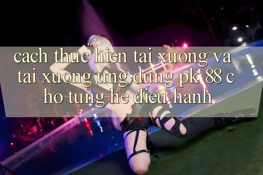 Cách thực hiện Tải xuống Và Tải xuống Ứng Dụng PK 88 Cho Từng Hệ Điều Hành Cách thực hiện Tải xuống Và Tải xuống Ứng Dụng PK 88 Cho Từng Hệ Điều Hành