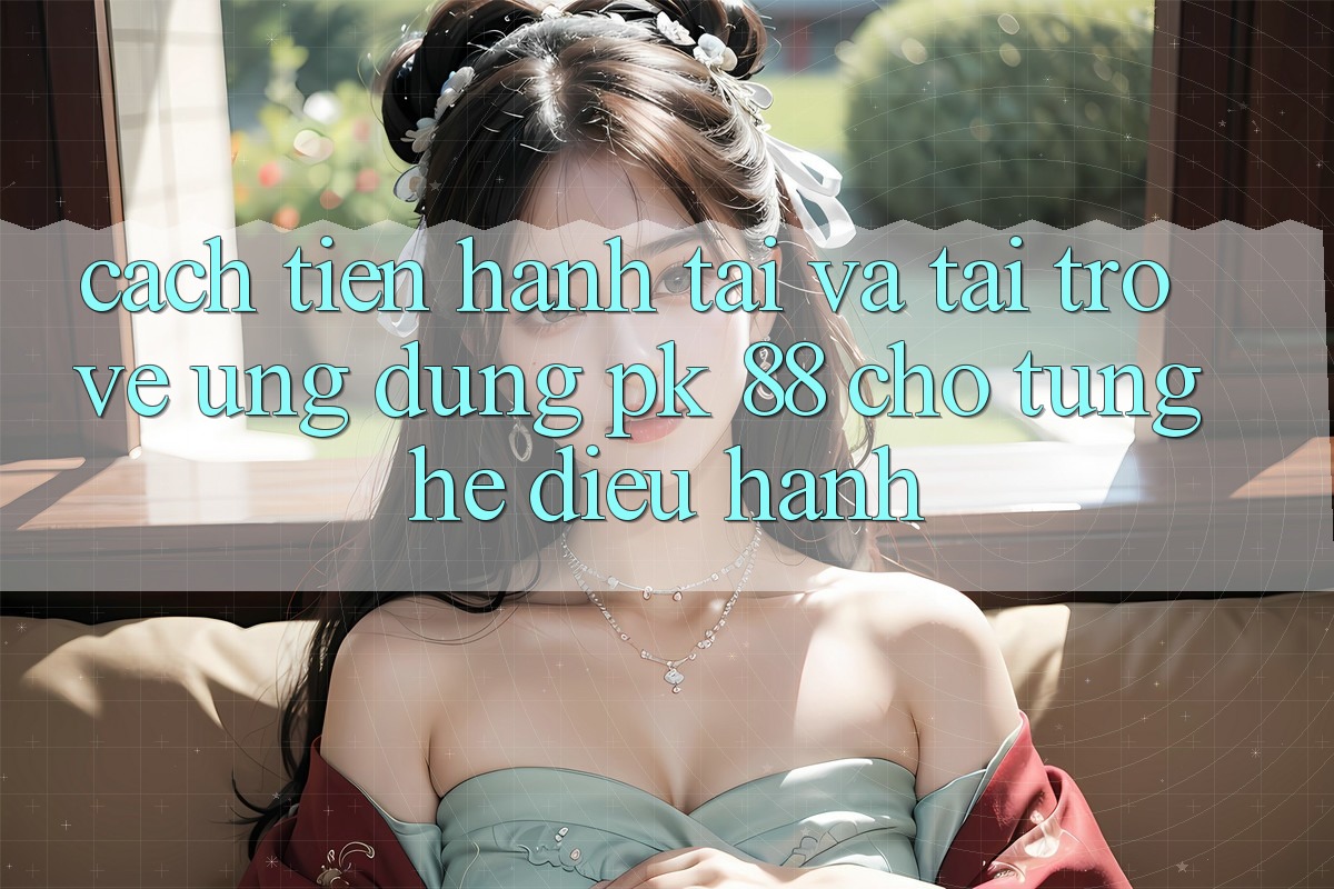 Cách tiến hành Tải Và Tải trở về Ứng Dụng PK 88 Cho Từng Hệ Điều Hành Cách tiến hành Tải Và Tải trở về Ứng Dụng PK 88 Cho Từng Hệ Điều Hành