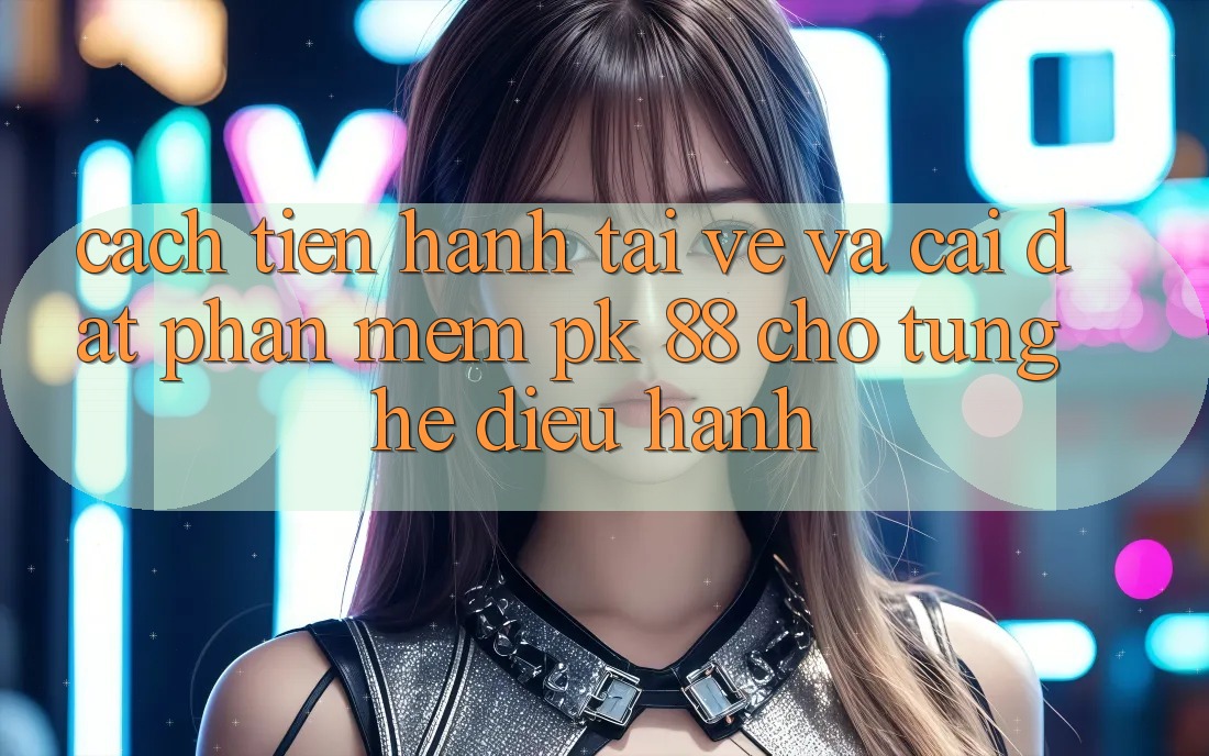 Cách tiến hành Tải về Và Cài Đặt Phần mềm PK 88 Cho Từng Hệ Điều Hành
