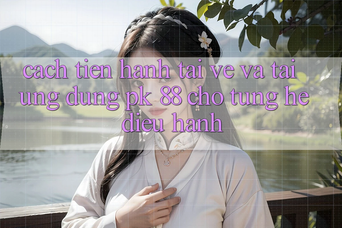 Cách tiến hành Tải về Và Tải Ứng Dụng PK 88 Cho Từng Hệ Điều Hành Cách tiến hành Tải về Và Tải Ứng Dụng PK 88 Cho Từng Hệ Điều Hành