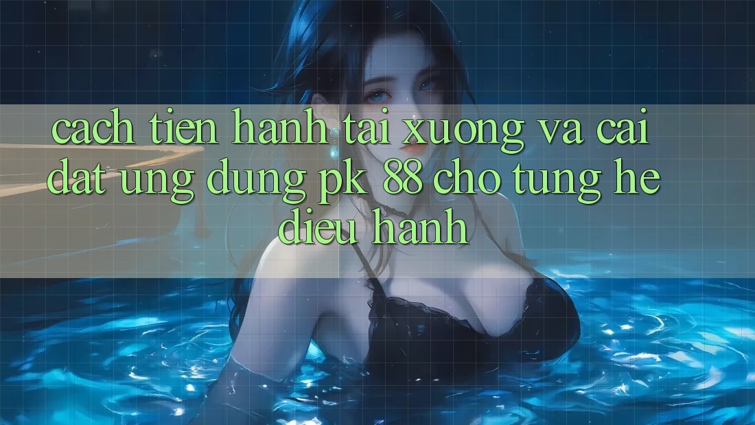 Cách tiến hành Tải xuống Và Cài Đặt Ứng Dụng PK 88 Cho Từng Hệ Điều Hành Cách tiến hành Tải xuống Và Cài Đặt Ứng Dụng PK 88 Cho Từng Hệ Điều Hành