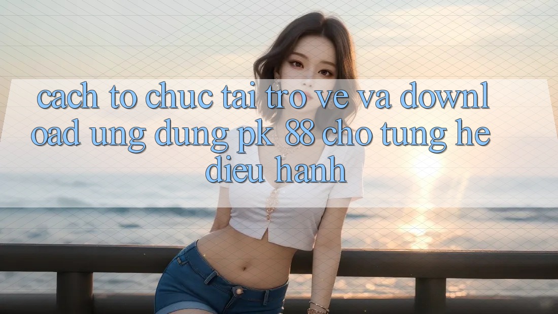 Cách tổ chức Tải trở về Và Download Ứng Dụng PK 88 Cho Từng Hệ Điều Hành Cách tổ chức Tải trở về Và Download Ứng Dụng PK 88 Cho Từng Hệ Điều Hành