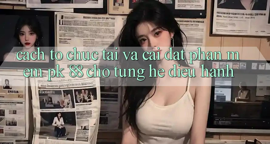 Cách tổ chức Tải Và Cài Đặt Phần mềm PK 88 Cho Từng Hệ Điều Hành Cách tổ chức Tải Và Cài Đặt Phần mềm PK 88 Cho Từng Hệ Điều Hành