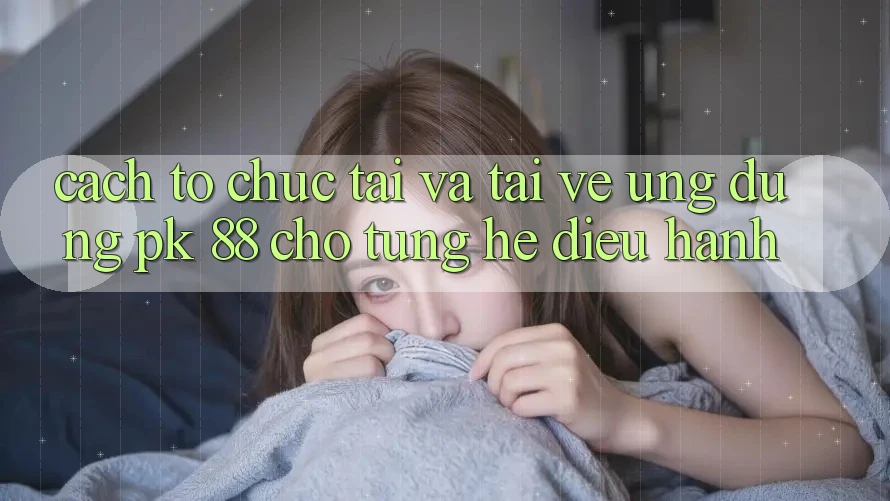 Cách tổ chức Tải Và Tải về Ứng Dụng PK 88 Cho Từng Hệ Điều Hành Cách tổ chức Tải Và Tải về Ứng Dụng PK 88 Cho Từng Hệ Điều Hành