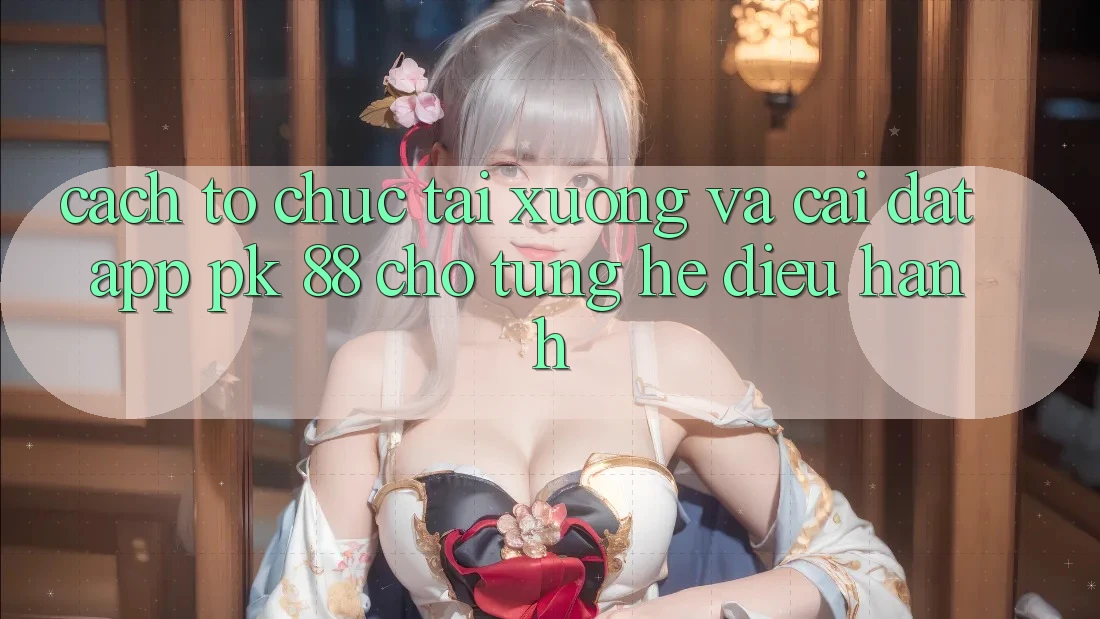 Cách tổ chức Tải xuống Và Cài Đặt App PK 88 Cho Từng Hệ Điều Hành Cách tổ chức Tải xuống Và Cài Đặt App PK 88 Cho Từng Hệ Điều Hành