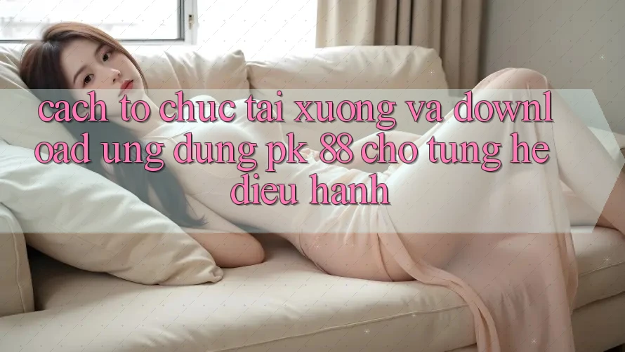 Cách tổ chức Tải xuống Và Download Ứng Dụng PK 88 Cho Từng Hệ Điều Hành Cách tổ chức Tải xuống Và Download Ứng Dụng PK 88 Cho Từng Hệ Điều Hành