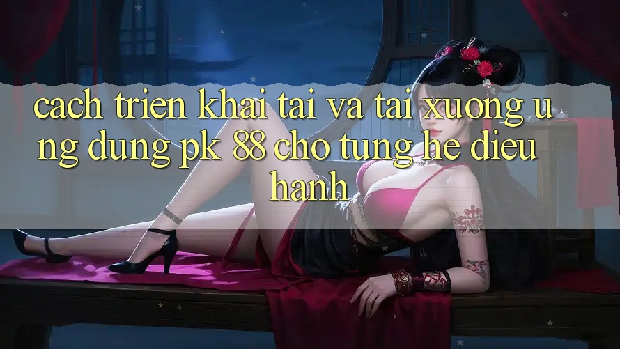 Cách triển khai Tải Và Tải xuống Ứng Dụng PK 88 Cho Từng Hệ Điều Hành Cách triển khai Tải Và Tải xuống Ứng Dụng PK 88 Cho Từng Hệ Điều Hành